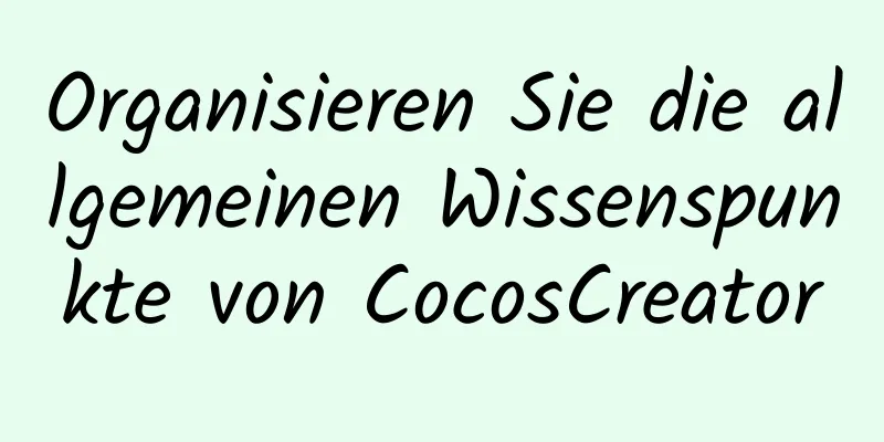 Organisieren Sie die allgemeinen Wissenspunkte von CocosCreator