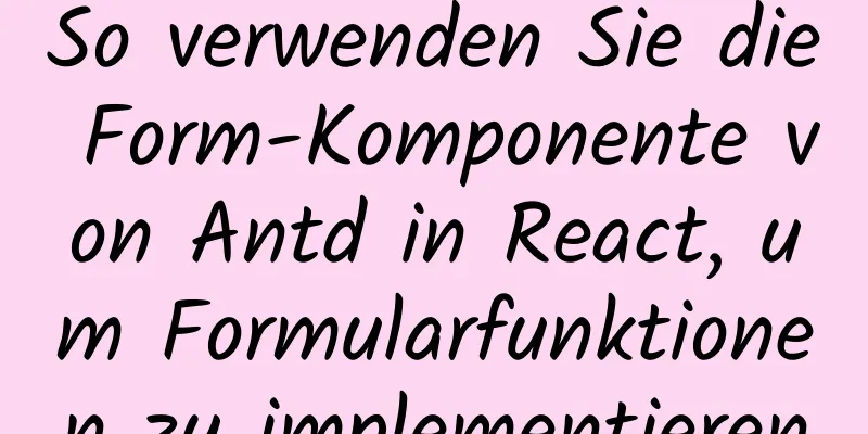 So verwenden Sie die Form-Komponente von Antd in React, um Formularfunktionen zu implementieren