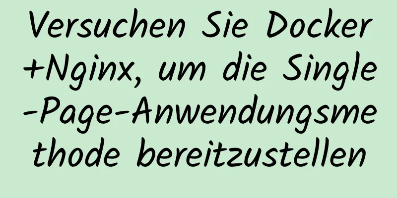 Versuchen Sie Docker+Nginx, um die Single-Page-Anwendungsmethode bereitzustellen