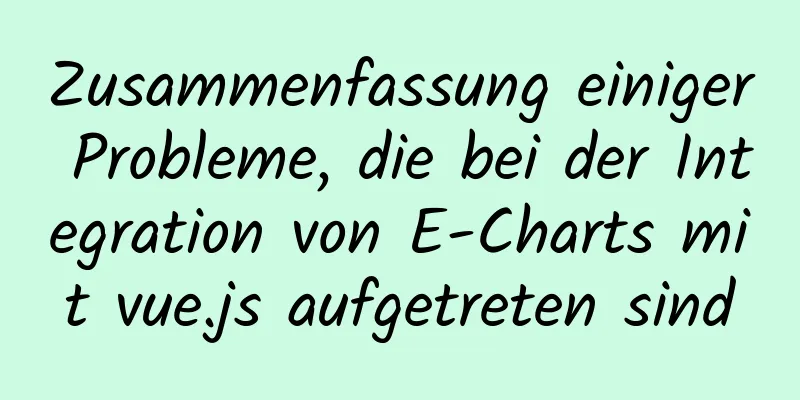 Zusammenfassung einiger Probleme, die bei der Integration von E-Charts mit vue.js aufgetreten sind