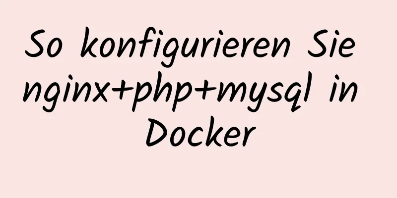 So konfigurieren Sie nginx+php+mysql in Docker