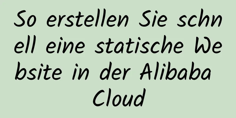 So erstellen Sie schnell eine statische Website in der Alibaba Cloud