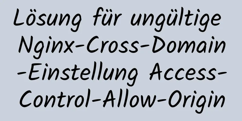 Lösung für ungültige Nginx-Cross-Domain-Einstellung Access-Control-Allow-Origin