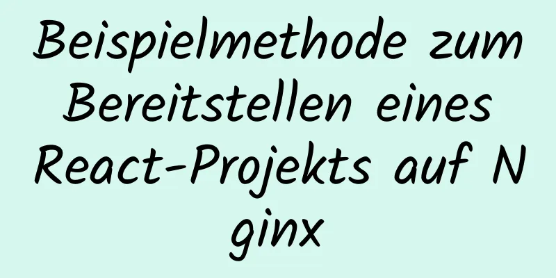 Beispielmethode zum Bereitstellen eines React-Projekts auf Nginx