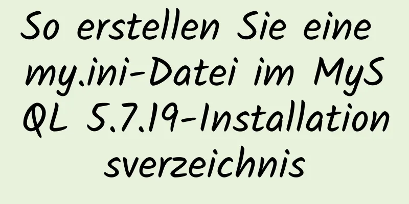 So erstellen Sie eine my.ini-Datei im MySQL 5.7.19-Installationsverzeichnis