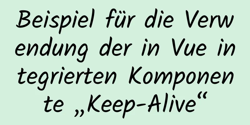 Beispiel für die Verwendung der in Vue integrierten Komponente „Keep-Alive“