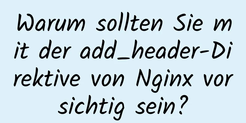 Warum sollten Sie mit der add_header-Direktive von Nginx vorsichtig sein?