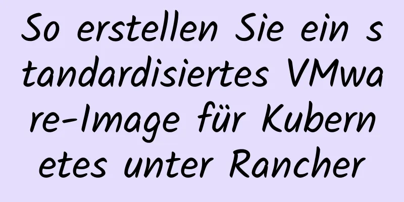 So erstellen Sie ein standardisiertes VMware-Image für Kubernetes unter Rancher