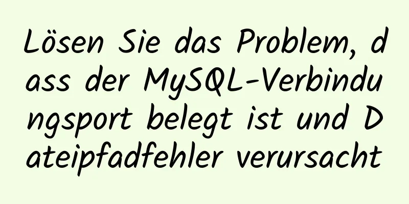 Lösen Sie das Problem, dass der MySQL-Verbindungsport belegt ist und Dateipfadfehler verursacht