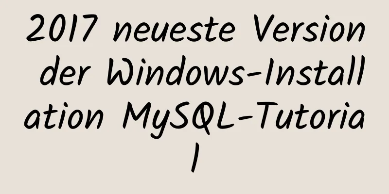 2017 neueste Version der Windows-Installation MySQL-Tutorial