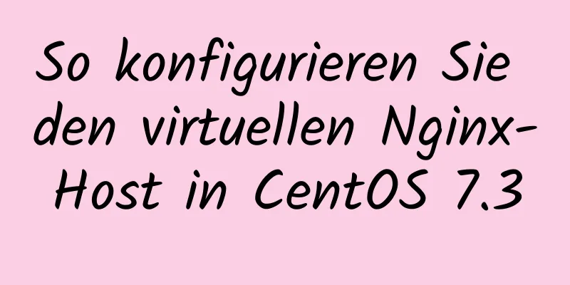 So konfigurieren Sie den virtuellen Nginx-Host in CentOS 7.3