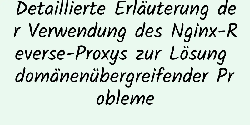 Detaillierte Erläuterung der Verwendung des Nginx-Reverse-Proxys zur Lösung domänenübergreifender Probleme