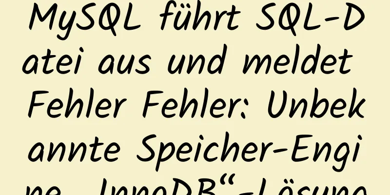 MySQL führt SQL-Datei aus und meldet Fehler Fehler: Unbekannte Speicher-Engine „InnoDB“-Lösung