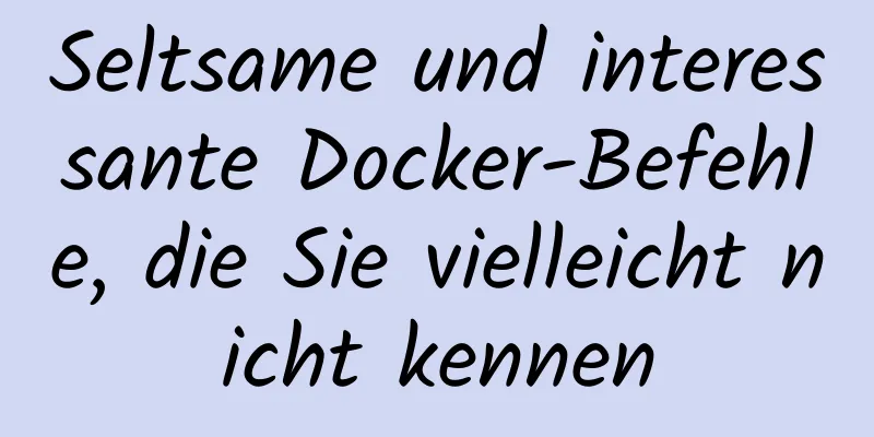 Seltsame und interessante Docker-Befehle, die Sie vielleicht nicht kennen