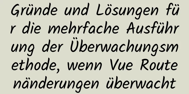 Gründe und Lösungen für die mehrfache Ausführung der Überwachungsmethode, wenn Vue Routenänderungen überwacht