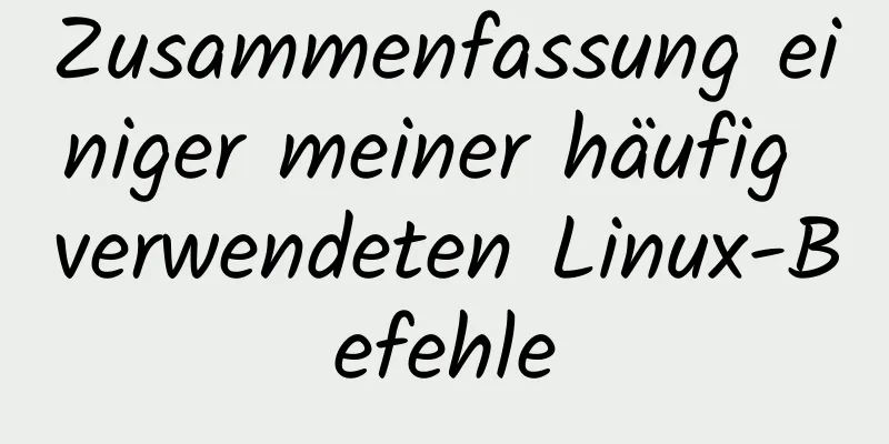 Zusammenfassung einiger meiner häufig verwendeten Linux-Befehle