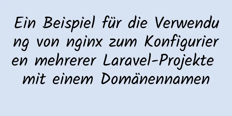 Ein Beispiel für die Verwendung von nginx zum Konfigurieren mehrerer Laravel-Projekte mit einem Domänennamen