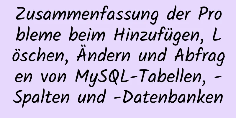 Zusammenfassung der Probleme beim Hinzufügen, Löschen, Ändern und Abfragen von MySQL-Tabellen, -Spalten und -Datenbanken