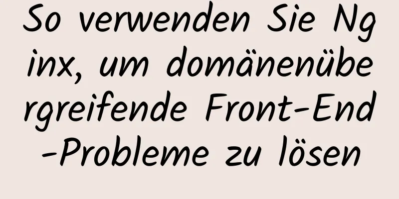 So verwenden Sie Nginx, um domänenübergreifende Front-End-Probleme zu lösen