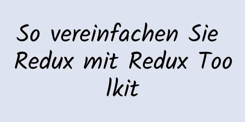 So vereinfachen Sie Redux mit Redux Toolkit