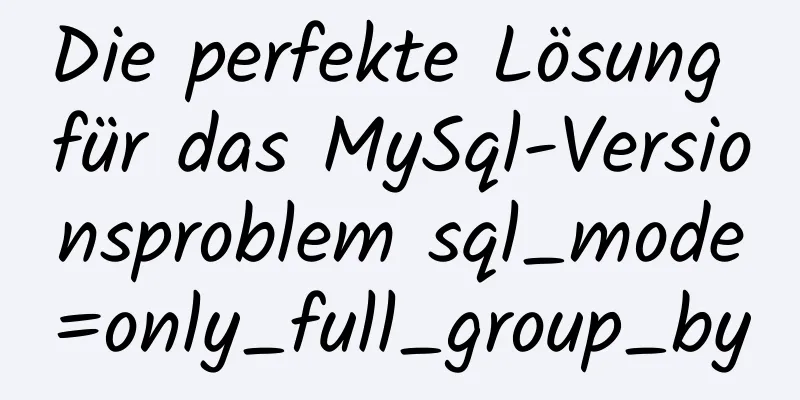 Die perfekte Lösung für das MySql-Versionsproblem sql_mode=only_full_group_by