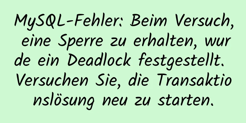 MySQL-Fehler: Beim Versuch, eine Sperre zu erhalten, wurde ein Deadlock festgestellt. Versuchen Sie, die Transaktionslösung neu zu starten.