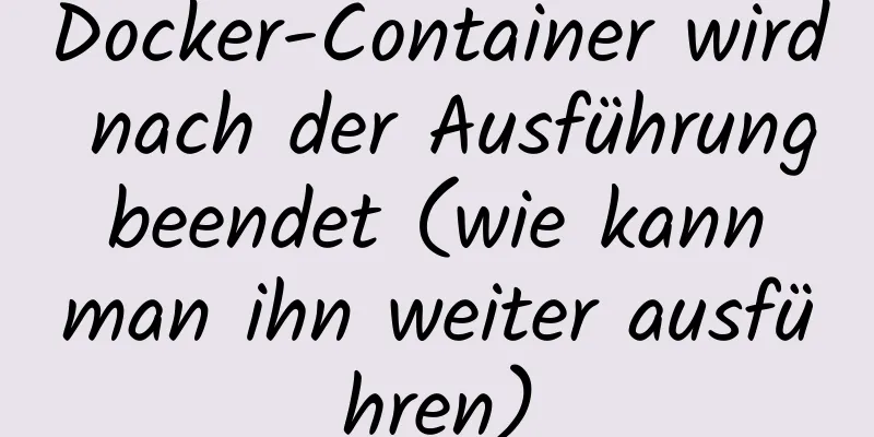 Docker-Container wird nach der Ausführung beendet (wie kann man ihn weiter ausführen)