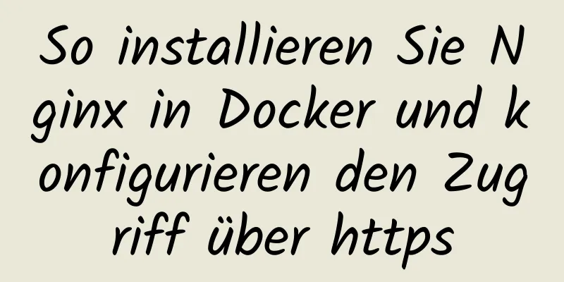 So installieren Sie Nginx in Docker und konfigurieren den Zugriff über https