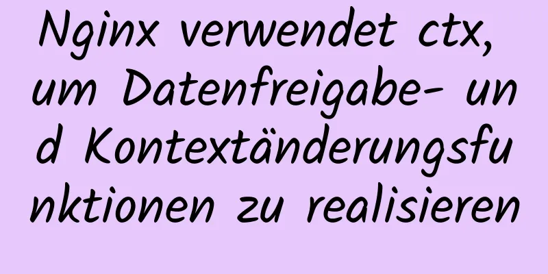 Nginx verwendet ctx, um Datenfreigabe- und Kontextänderungsfunktionen zu realisieren