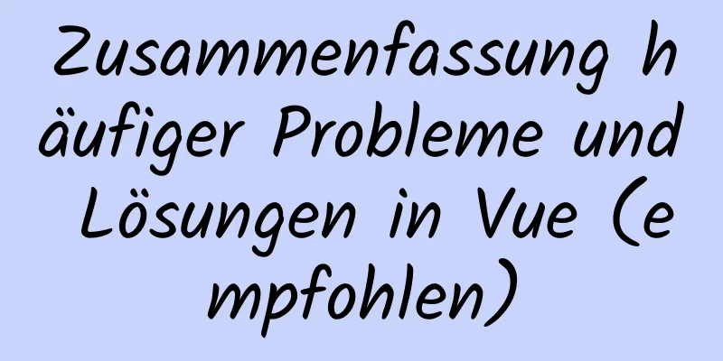 Zusammenfassung häufiger Probleme und Lösungen in Vue (empfohlen)