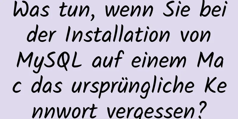 Was tun, wenn Sie bei der Installation von MySQL auf einem Mac das ursprüngliche Kennwort vergessen?