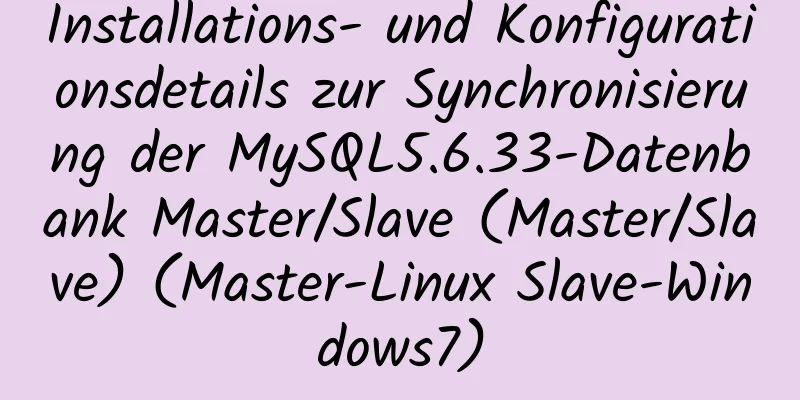 Installations- und Konfigurationsdetails zur Synchronisierung der MySQL5.6.33-Datenbank Master/Slave (Master/Slave) (Master-Linux Slave-Windows7)