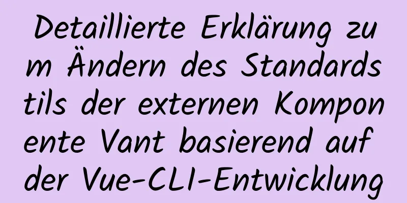 Detaillierte Erklärung zum Ändern des Standardstils der externen Komponente Vant basierend auf der Vue-CLI-Entwicklung