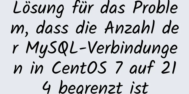 Lösung für das Problem, dass die Anzahl der MySQL-Verbindungen in CentOS 7 auf 214 begrenzt ist