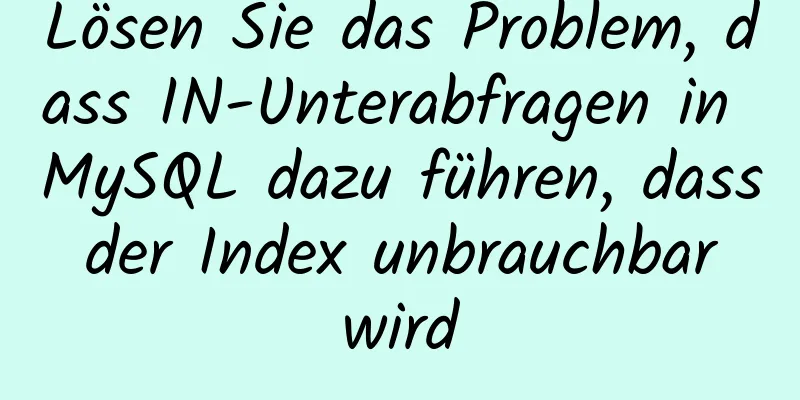 Lösen Sie das Problem, dass IN-Unterabfragen in MySQL dazu führen, dass der Index unbrauchbar wird