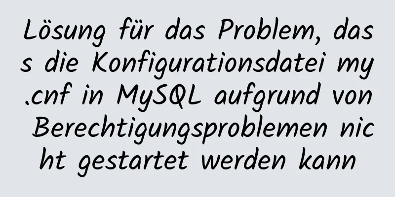 Lösung für das Problem, dass die Konfigurationsdatei my.cnf in MySQL aufgrund von Berechtigungsproblemen nicht gestartet werden kann