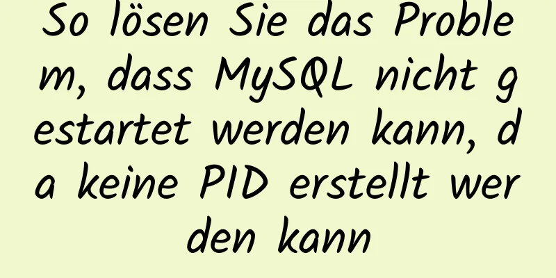 So lösen Sie das Problem, dass MySQL nicht gestartet werden kann, da keine PID erstellt werden kann