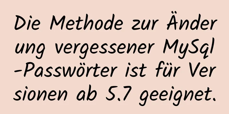 Die Methode zur Änderung vergessener MySql-Passwörter ist für Versionen ab 5.7 geeignet.