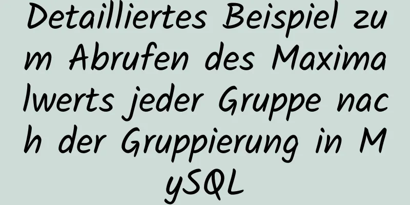 Detailliertes Beispiel zum Abrufen des Maximalwerts jeder Gruppe nach der Gruppierung in MySQL