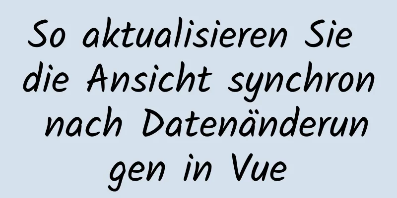 So aktualisieren Sie die Ansicht synchron nach Datenänderungen in Vue