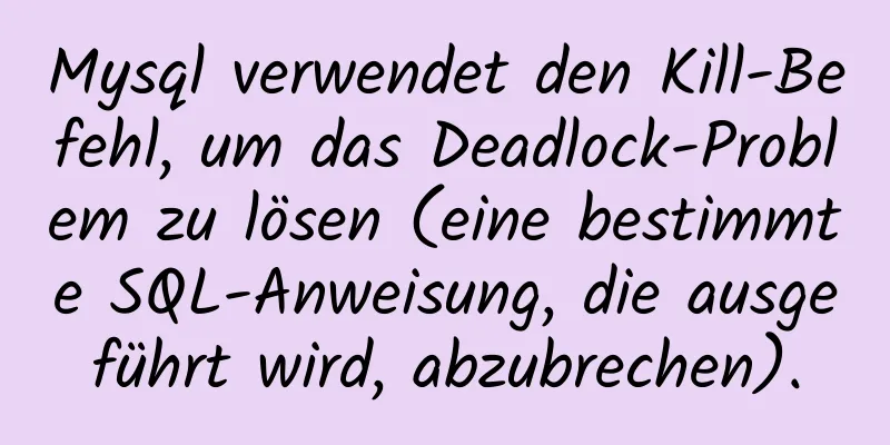 Mysql verwendet den Kill-Befehl, um das Deadlock-Problem zu lösen (eine bestimmte SQL-Anweisung, die ausgeführt wird, abzubrechen).