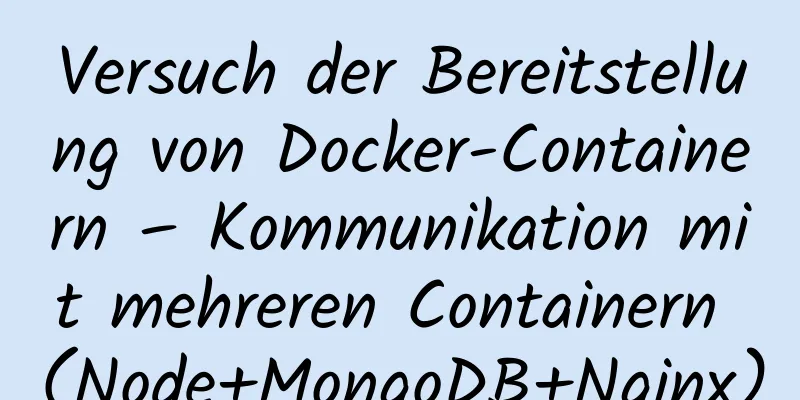 Versuch der Bereitstellung von Docker-Containern – Kommunikation mit mehreren Containern (Node+MongoDB+Nginx)