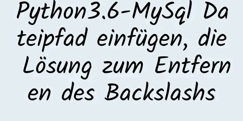 Python3.6-MySql Dateipfad einfügen, die Lösung zum Entfernen des Backslashs