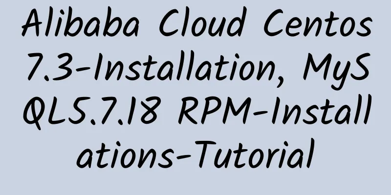 Alibaba Cloud Centos7.3-Installation, MySQL5.7.18 RPM-Installations-Tutorial