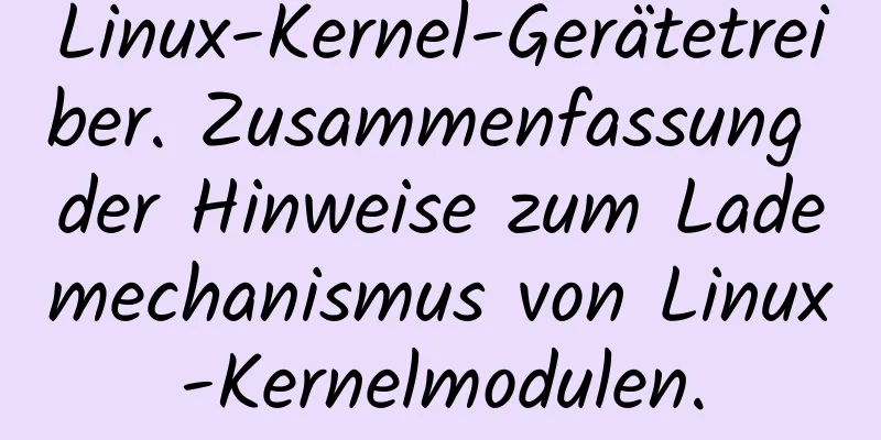 Linux-Kernel-Gerätetreiber. Zusammenfassung der Hinweise zum Lademechanismus von Linux-Kernelmodulen.