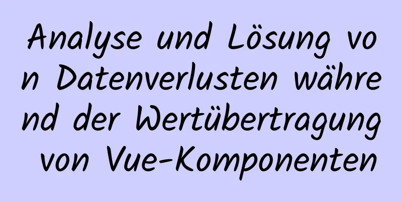 Analyse und Lösung von Datenverlusten während der Wertübertragung von Vue-Komponenten