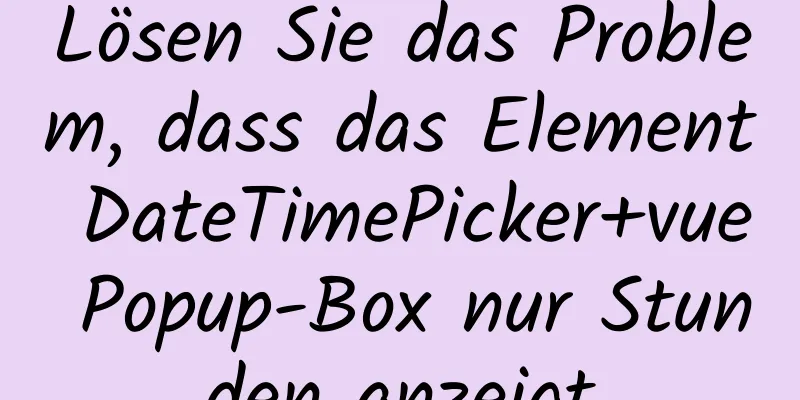 Lösen Sie das Problem, dass das Element DateTimePicker+vue Popup-Box nur Stunden anzeigt