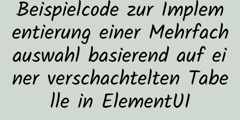 Beispielcode zur Implementierung einer Mehrfachauswahl basierend auf einer verschachtelten Tabelle in ElementUI