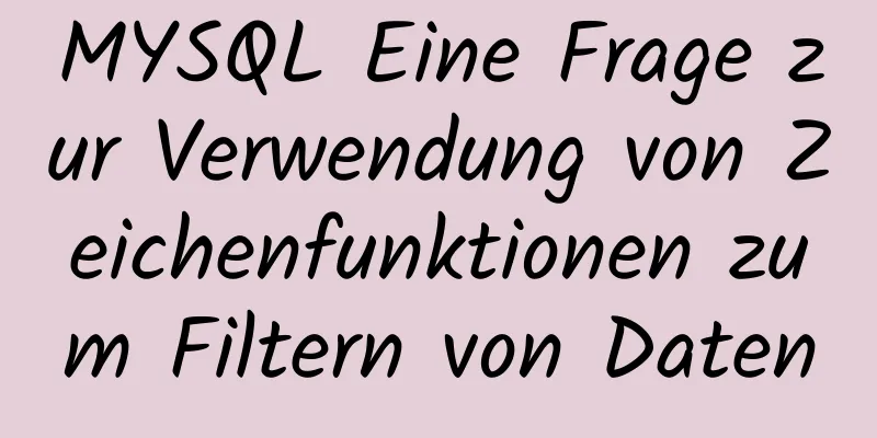 MYSQL Eine Frage zur Verwendung von Zeichenfunktionen zum Filtern von Daten