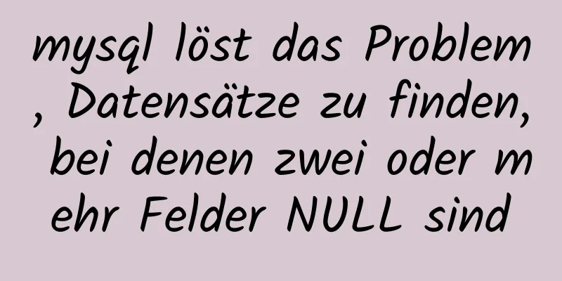 mysql löst das Problem, Datensätze zu finden, bei denen zwei oder mehr Felder NULL sind